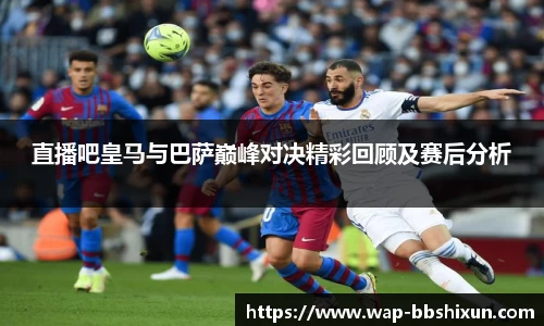 直播吧皇马与巴萨巅峰对决精彩回顾及赛后分析
